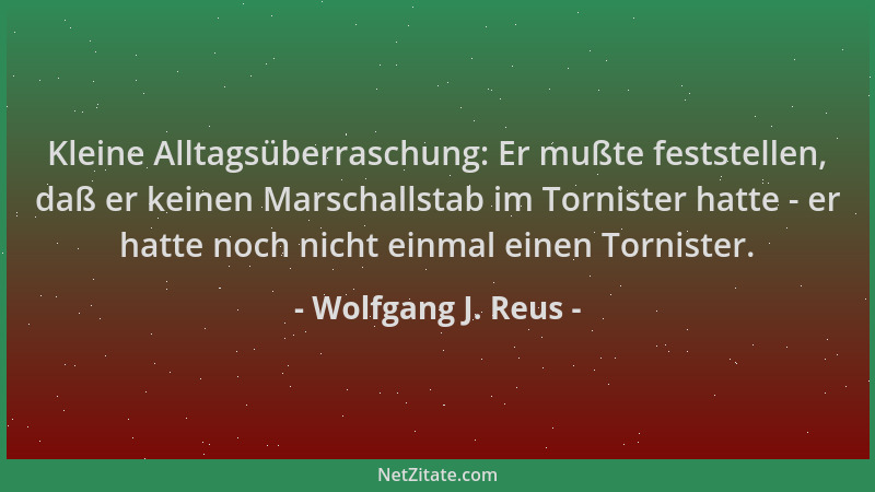 Wolfgang J. Reus - Kleine Alltagsüberraschung: Er mußte feststellen, daß er keinen Marschallstab im Tornister hatte - er ha...