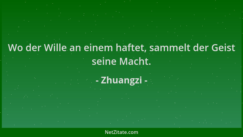 Zhuangzi - Wo der Wille an einem haftet, sammelt der Geist seine Macht....