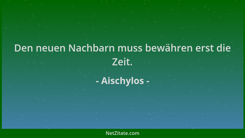 Aischylos - Den neuen Nachbarn muss bewähren erst die Zeit....