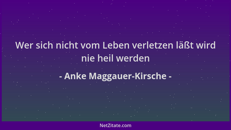 Anke Maggauer-Kirsche - Wer sich nicht vom Leben verletzen läßt wird nie heil werden...