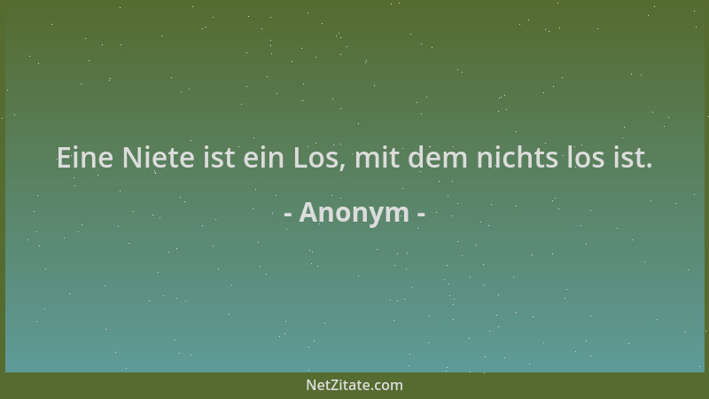 Anonym - Eine Niete ist ein Los, mit dem nichts los ist....