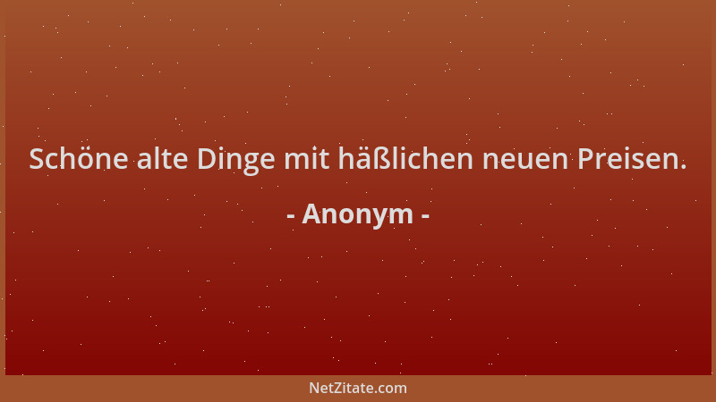 Anonym - Schöne alte Dinge mit häßlichen neuen Preisen....
