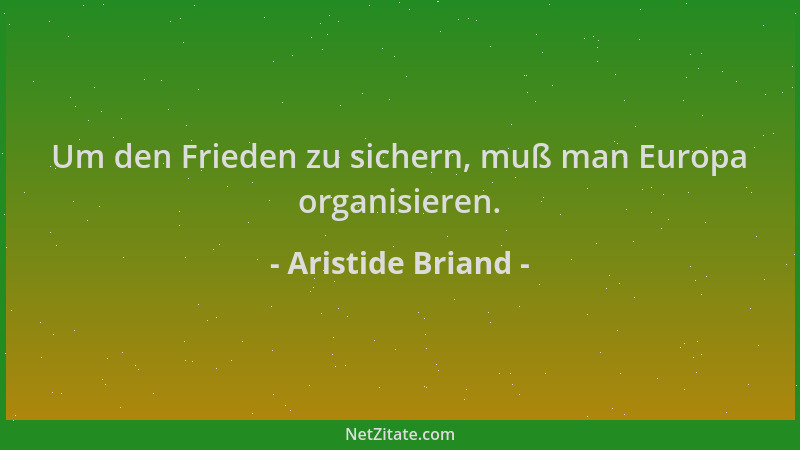 Aristide Briand - Um den Frieden zu sichern, muß man Europa organisieren....