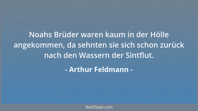 Arthur Feldmann - Noahs Brüder waren kaum in der Hölle angekommen, da sehnten sie sich schon zurück nach den Wassern der Si...