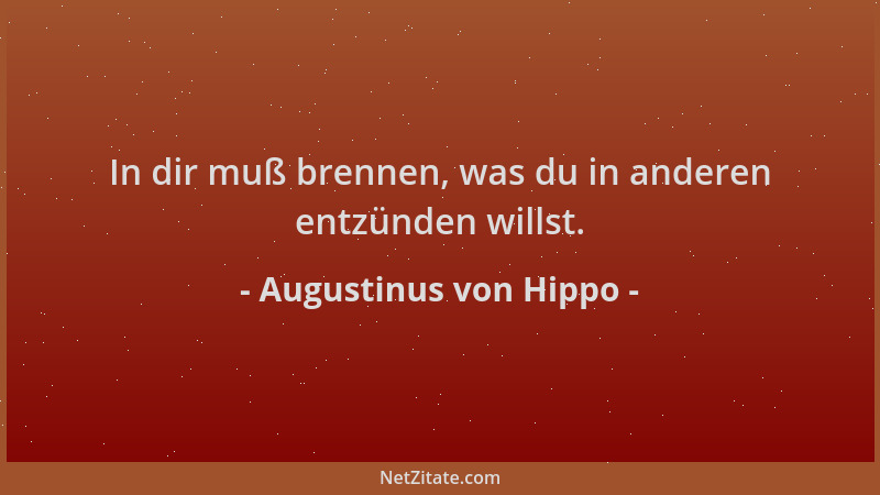 Augustinus von Hippo - In dir muß brennen, was du in anderen entzünden willst....