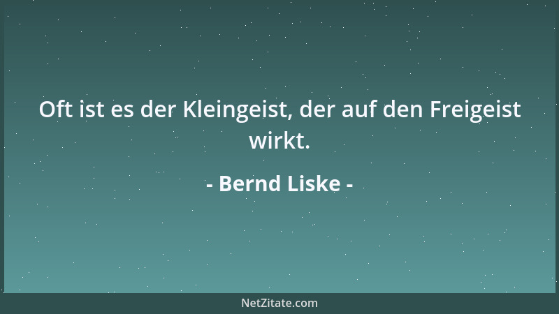 Bernd Liske - Oft ist es der Kleingeist, der auf den Freigeist wirkt....