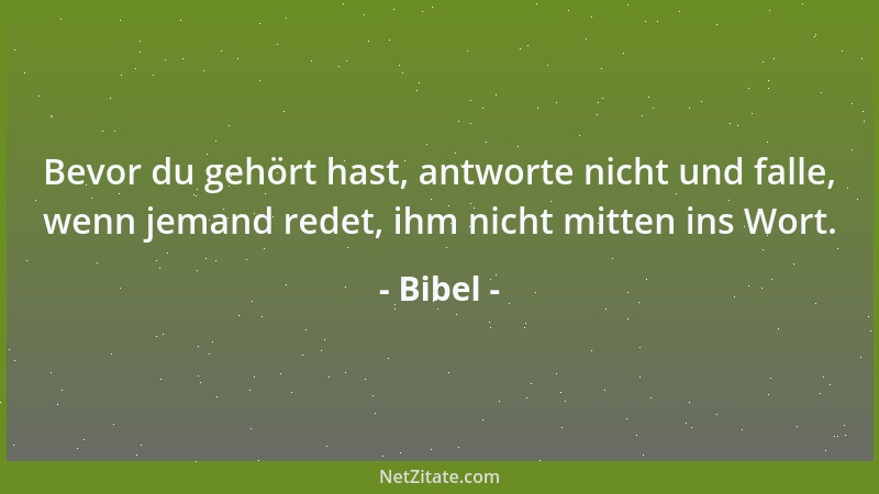 Bibel - Bevor du gehört hast, antworte nicht und falle, wenn jemand redet, ihm nicht mitten ins Wort....