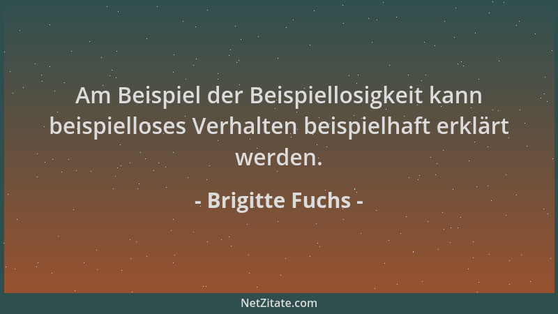 Brigitte Fuchs - Am Beispiel der Beispiellosigkeit kann beispielloses Verhalten beispielhaft erklärt werden....