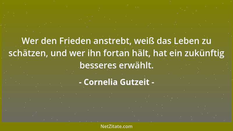 Cornelia Gutzeit - Wer den Frieden anstrebt, weiß das Leben zu schätzen, und wer ihn fortan hält, hat ein zukünftig bessere...