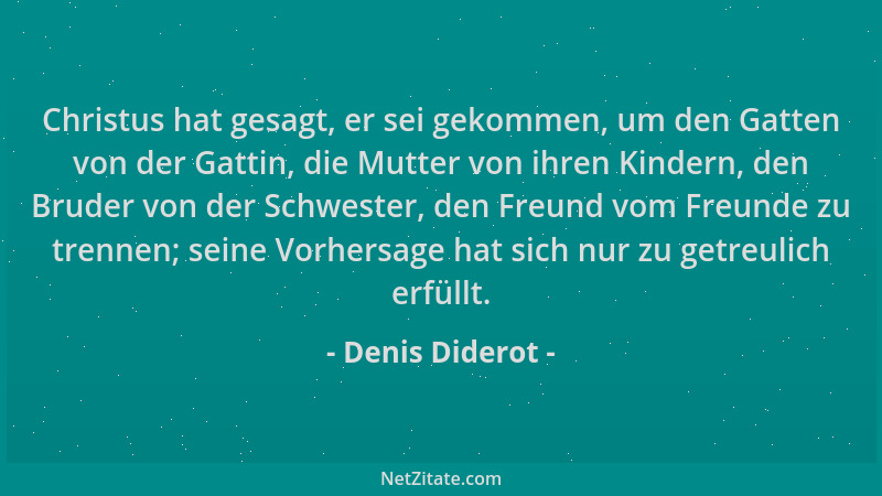 Denis Diderot - Christus hat gesagt, er sei gekommen, um den Gatten von der Gattin, die Mutter von ihren Kindern, den Brude...
