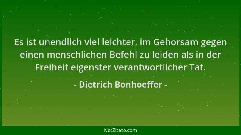 Dietrich Bonhoeffer - Es ist unendlich viel leichter, im Gehorsam gegen einen menschlichen Befehl zu leiden als in der Frei...