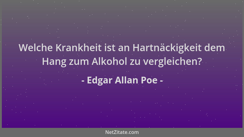 Edgar Allan Poe - Welche Krankheit ist an Hartnäckigkeit dem Hang zum Alkohol zu vergleichen?...