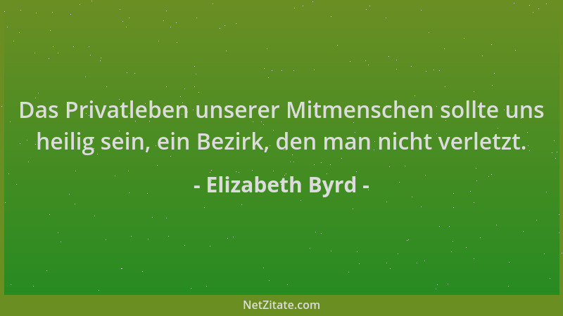 Elizabeth Byrd - Das Privatleben unserer Mitmenschen sollte uns heilig sein, ein Bezirk, den man nicht verletzt....