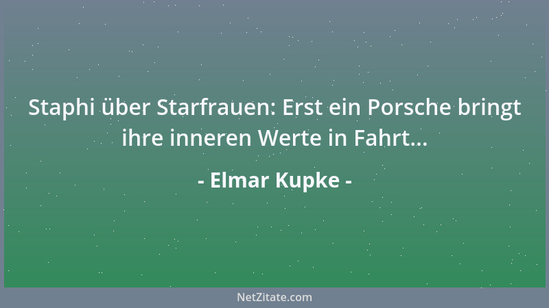 Elmar Kupke - Staphi über Starfrauen: Erst ein Porsche bringt ihre inneren Werte in Fahrt......