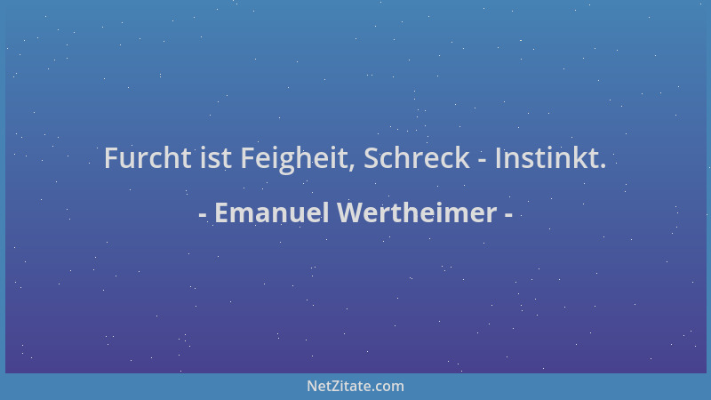Emanuel Wertheimer - Furcht ist Feigheit, Schreck - Instinkt....