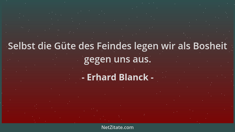 Erhard Blanck - Selbst die Güte des Feindes legen wir als Bosheit gegen uns aus....