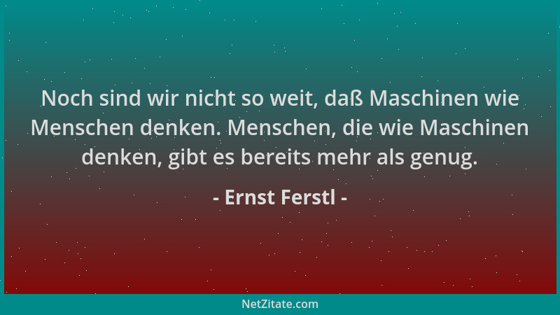 Ernst Ferstl - Noch sind wir nicht so weit, daß Maschinen wie Menschen denken. Menschen, die wie Maschinen denken, gibt es...