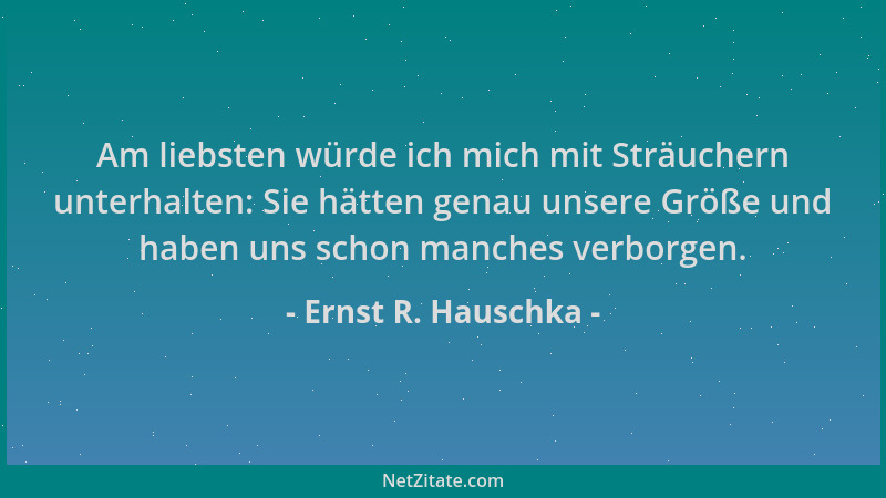 Ernst R. Hauschka - Am liebsten würde ich mich mit Sträuchern unterhalten: Sie hätten genau unsere Größe und haben uns scho...