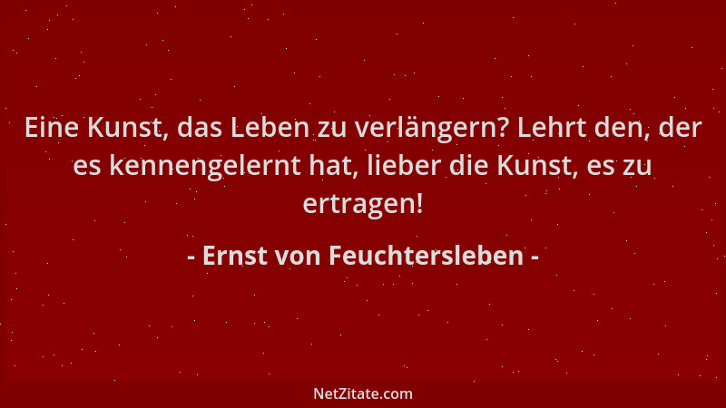 Ernst von Feuchtersleben - Eine Kunst, das Leben zu verlängern? Lehrt den, der es kennengelernt hat, lieber die Kunst, es z...
