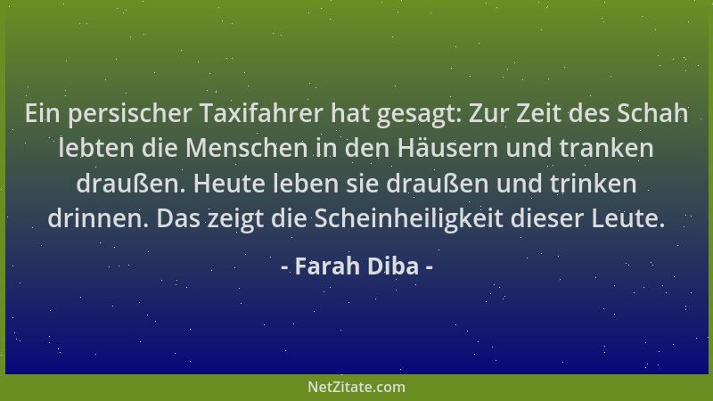Farah Diba - Ein persischer Taxifahrer hat gesagt: Zur Zeit des Schah lebten die Menschen in den Häusern und tranken drauße...