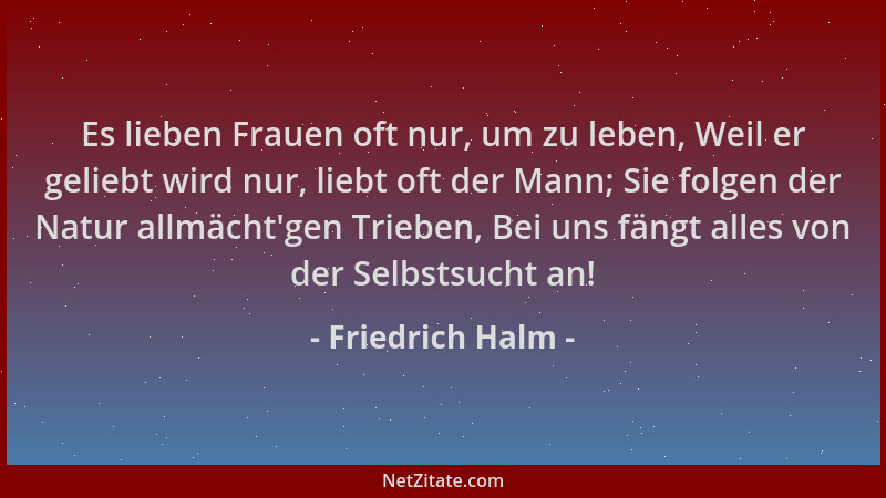 Friedrich Halm - Es lieben Frauen oft nur, um zu leben, Weil er geliebt wird nur, liebt oft der Mann; Sie folgen der Natur...