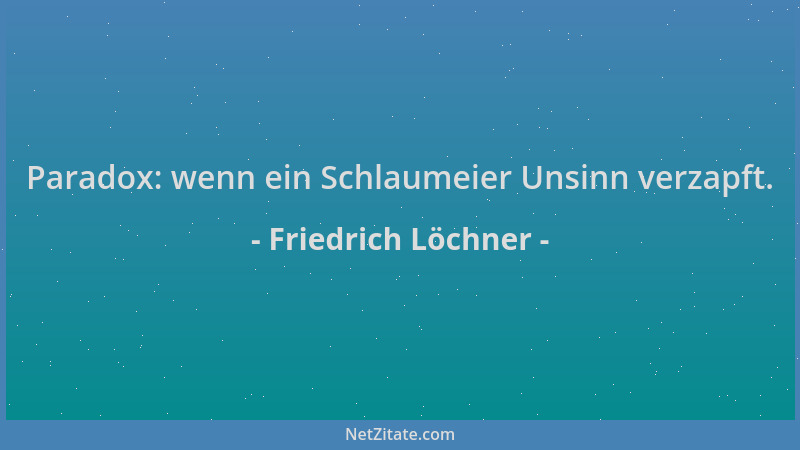 Friedrich Löchner - Paradox: wenn ein Schlaumeier Unsinn verzapft....