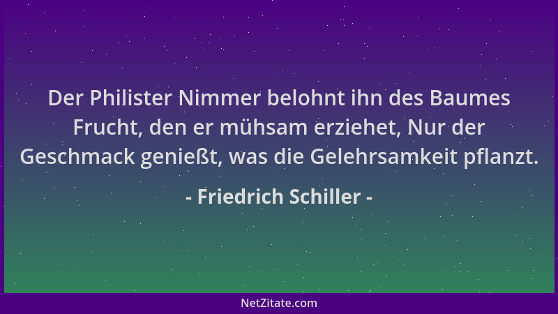 Friedrich Schiller - Der Philister Nimmer belohnt ihn des Baumes Frucht, den er mühsam erziehet, Nur der Geschmack genießt,...
