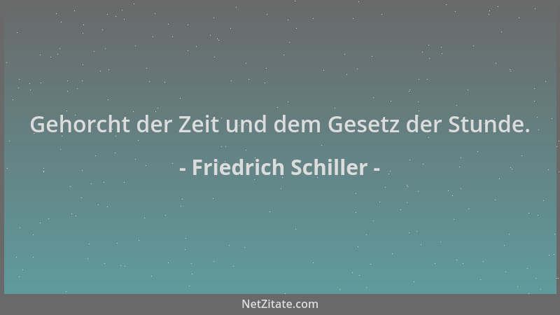 Friedrich Schiller - Gehorcht der Zeit und dem Gesetz der Stunde....