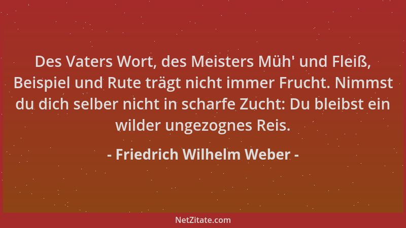 Friedrich Wilhelm Weber - Des Vaters Wort, des Meisters Müh ' und Fleiß, Beispiel und Rute trägt nicht immer Frucht. Nimmst...