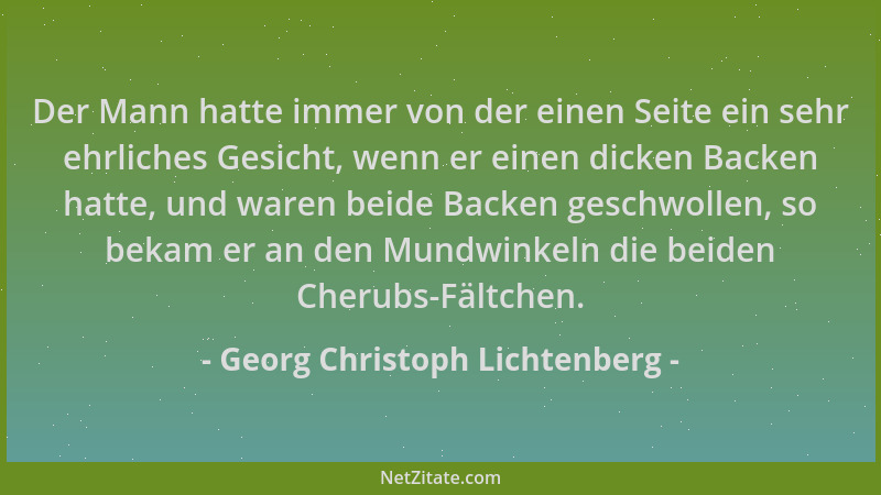 Georg Christoph Lichtenberg - Der Mann hatte immer von der einen Seite ein sehr ehrliches Gesicht, wenn er einen dicken Bac...