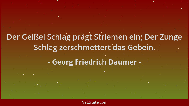 Georg Friedrich Daumer - Der Geißel Schlag prägt Striemen ein; Der Zunge Schlag zerschmettert das Gebein....