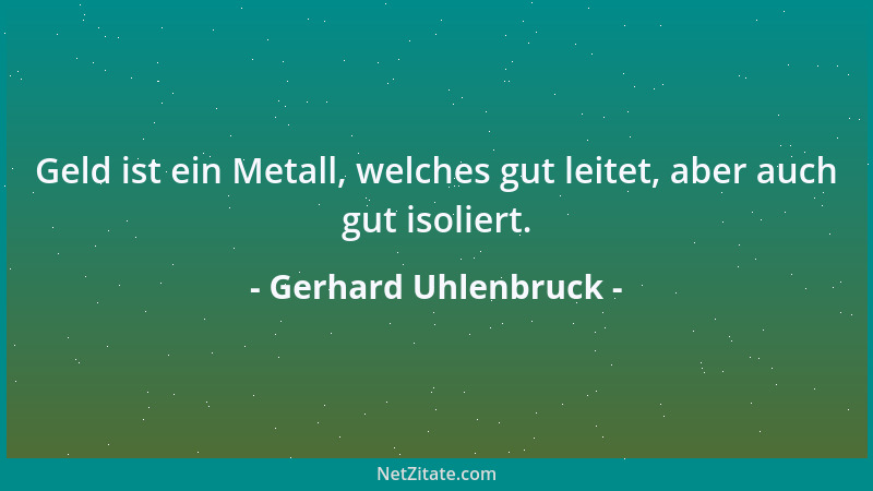 Gerhard Uhlenbruck - Geld ist ein Metall, welches gut leitet, aber auch gut isoliert....