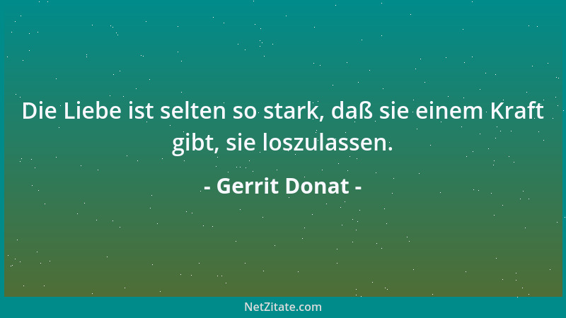 Gerrit Donat - Die Liebe ist selten so stark, daß sie einem Kraft gibt, sie loszulassen....