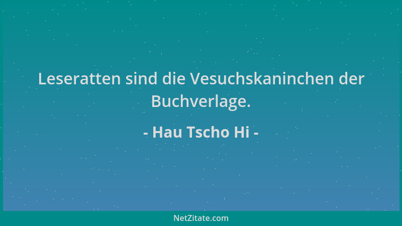 Hau Tscho Hi - Leseratten sind die Vesuchskaninchen der Buchverlage....