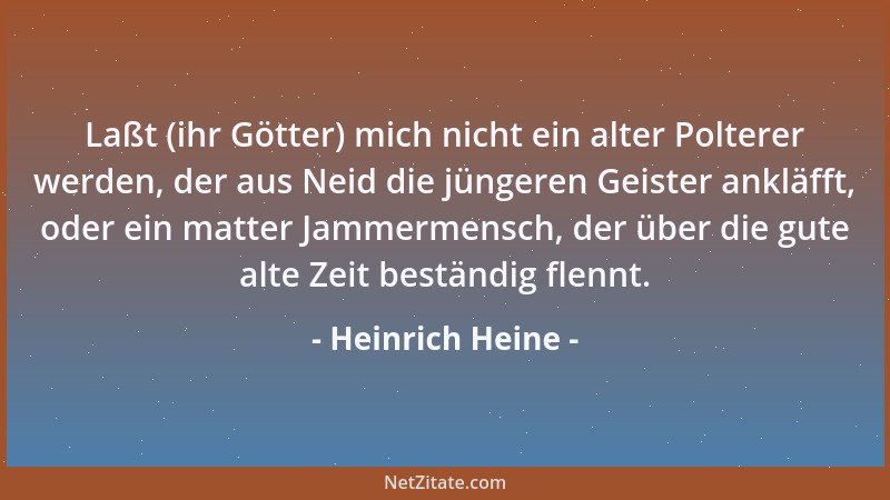 Heinrich Heine - Laßt (ihr Götter) mich nicht ein alter Polterer werden, der aus Neid die jüngeren Geister ankläfft, oder e...