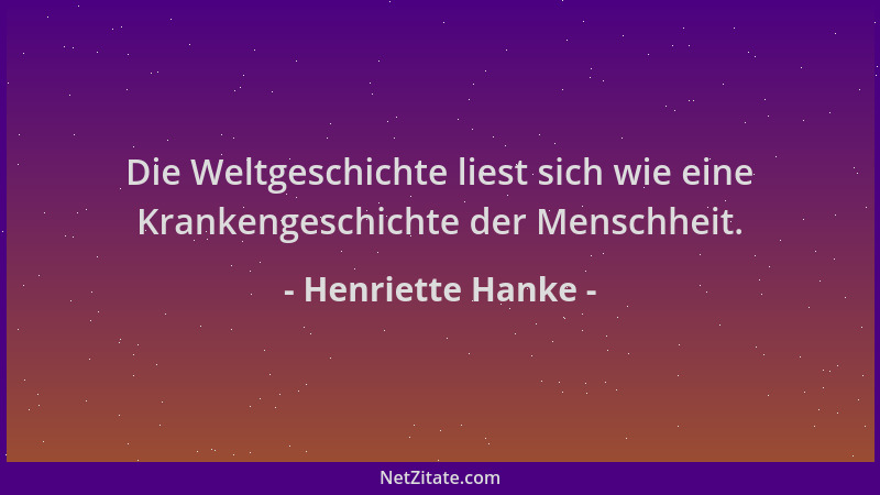 Henriette Hanke - Die Weltgeschichte liest sich wie eine Krankengeschichte der Menschheit....