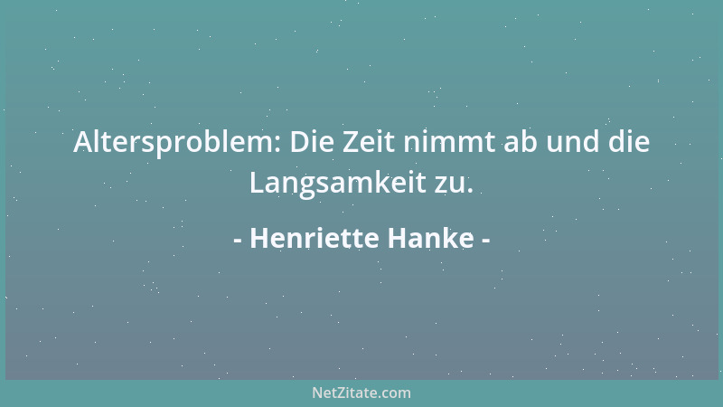Henriette Hanke - Altersproblem: Die Zeit nimmt ab und die Langsamkeit zu....