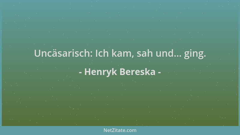 Henryk Bereska - Uncäsarisch: Ich kam, sah und... ging....
