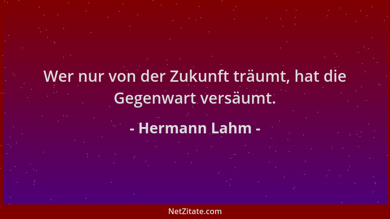 Hermann Lahm - Wer nur von der Zukunft träumt, hat die Gegenwart versäumt....