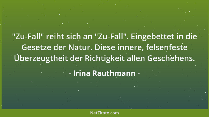 Irina Rauthmann -  "Zu-Fall " reiht sich an  "Zu-Fall ". Eingebettet in die Gesetze der Natur. Diese innere, felsenfeste Überze...