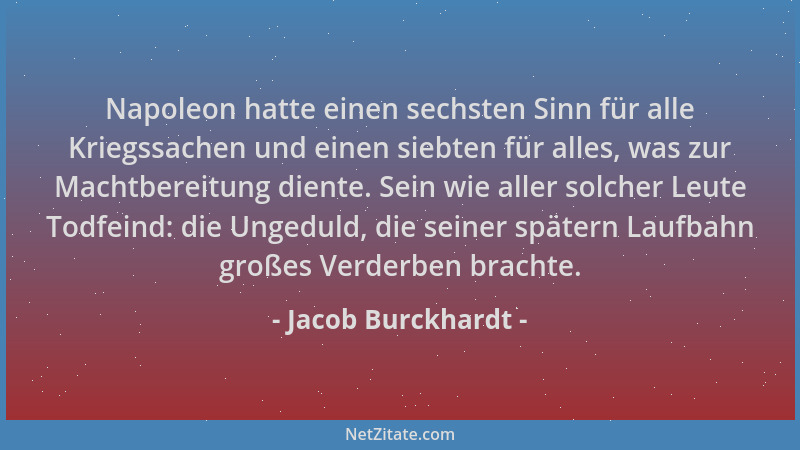 Jacob Burckhardt - Napoleon hatte einen sechsten Sinn für alle Kriegssachen und einen siebten für alles, was zur Machtberei...