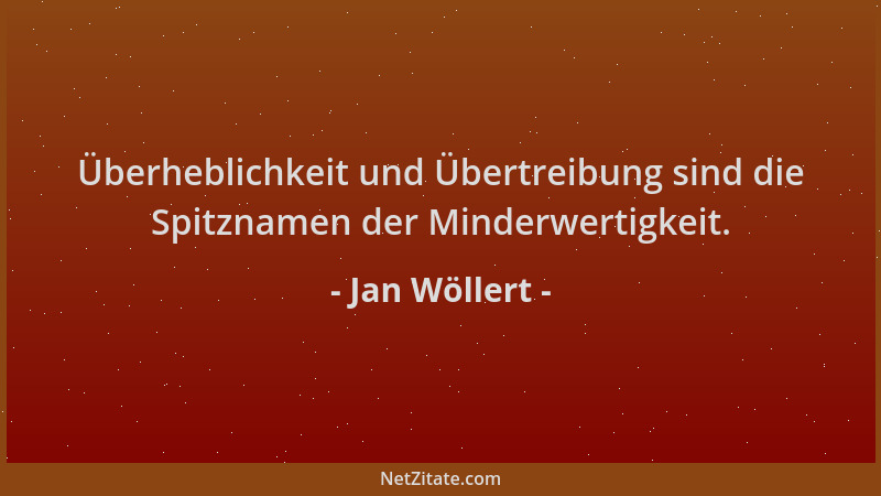 Jan Wöllert - Überheblichkeit und Übertreibung sind die Spitznamen der Minderwertigkeit....