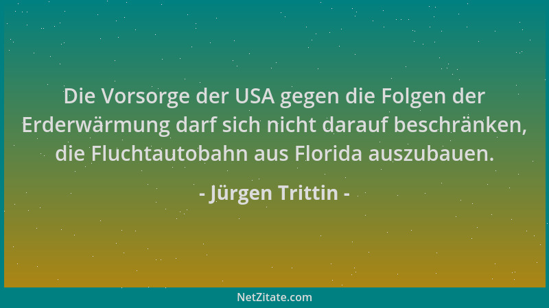 Jürgen Trittin - Die Vorsorge der USA gegen die Folgen der Erderwärmung darf sich nicht darauf beschränken, die Fluchtautob...