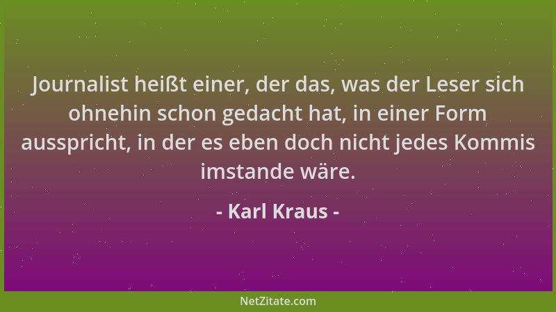 Karl Kraus - Journalist heißt einer, der das, was der Leser sich ohnehin schon gedacht hat, in einer Form ausspricht, in de...