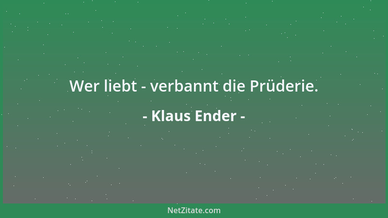 Klaus Ender - Wer liebt - verbannt die Prüderie....