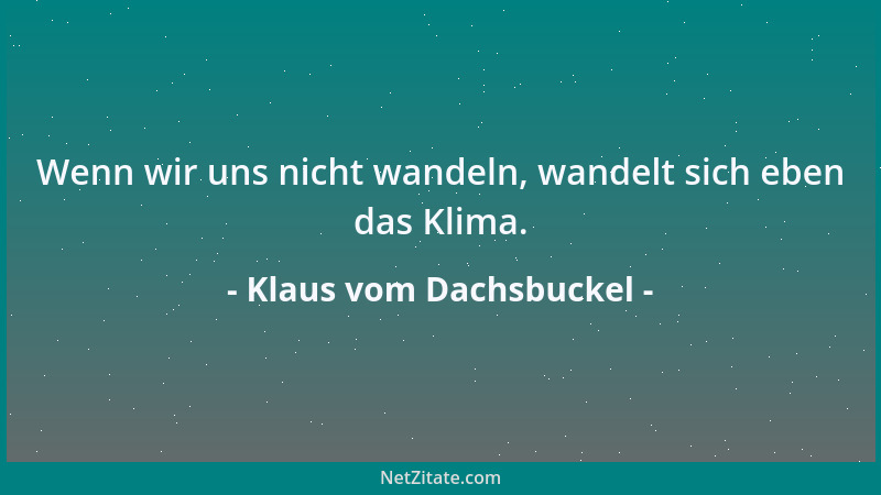 Klaus vom Dachsbuckel - Wenn wir uns nicht wandeln, wandelt sich eben das Klima....