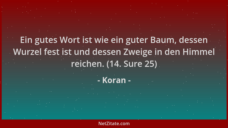Koran - Ein gutes Wort ist wie ein guter Baum, dessen Wurzel fest ist und dessen Zweige in den Himmel reichen. (14. Sure 25...