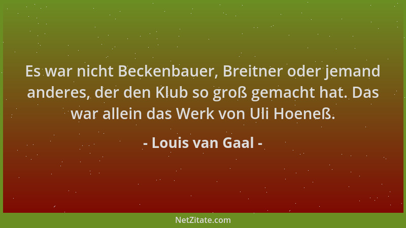 Louis van Gaal - Es war nicht Beckenbauer, Breitner oder jemand anderes, der den Klub so groß gemacht hat. Das war allein d...
