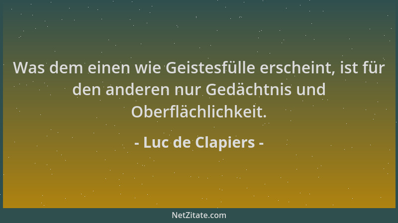 Luc de Clapiers - Was dem einen wie Geistesfülle erscheint, ist für den anderen nur Gedächtnis und Oberflächlichkeit....