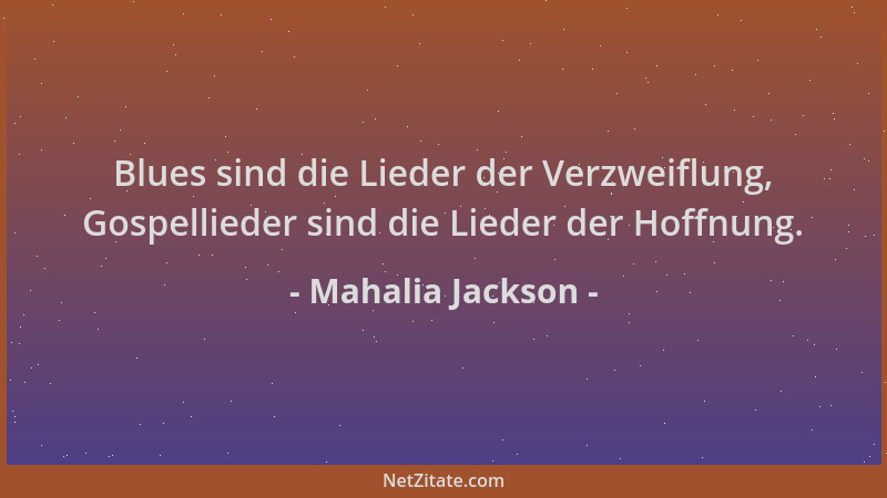 Mahalia Jackson - Blues sind die Lieder der Verzweiflung, Gospellieder sind die Lieder der Hoffnung....